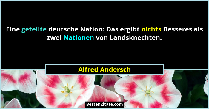 Eine geteilte deutsche Nation: Das ergibt nichts Besseres als zwei Nationen von Landsknechten.... - Alfred Andersch