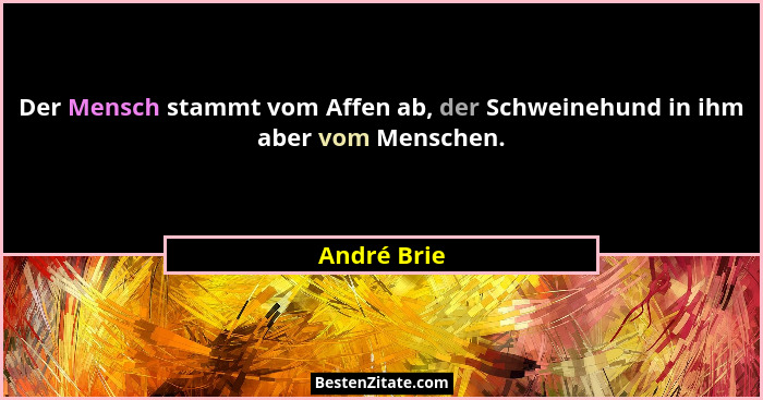 Der Mensch stammt vom Affen ab, der Schweinehund in ihm aber vom Menschen.... - André Brie