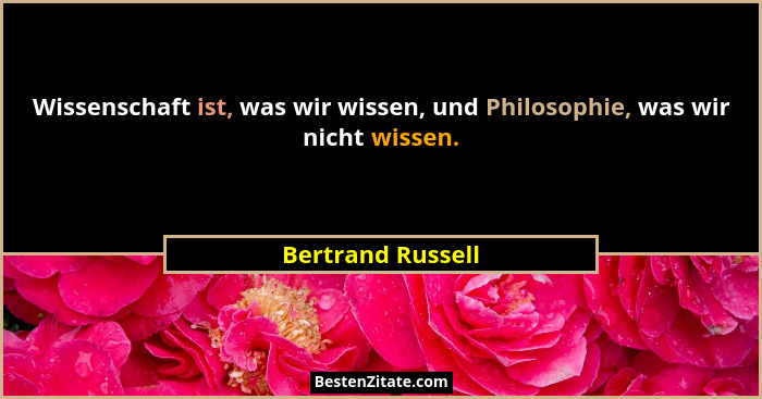 Wissenschaft ist, was wir wissen, und Philosophie, was wir nicht wissen.... - Bertrand Russell