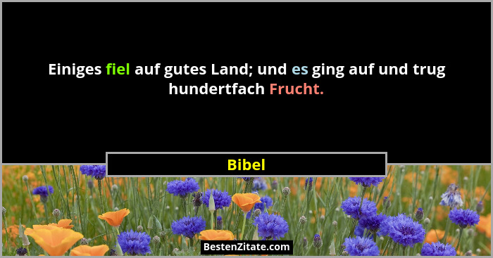 Einiges fiel auf gutes Land; und es ging auf und trug hundertfach Frucht.... - Bibel