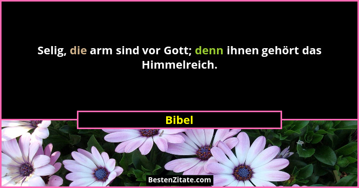 Selig, die arm sind vor Gott; denn ihnen gehört das Himmelreich.... - Bibel