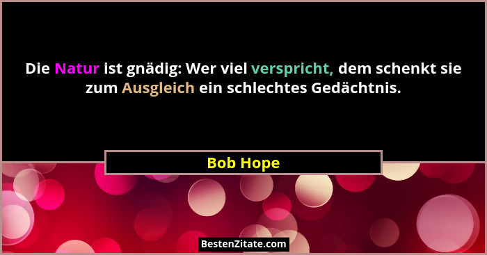 Die Natur ist gnädig: Wer viel verspricht, dem schenkt sie zum Ausgleich ein schlechtes Gedächtnis.... - Bob Hope