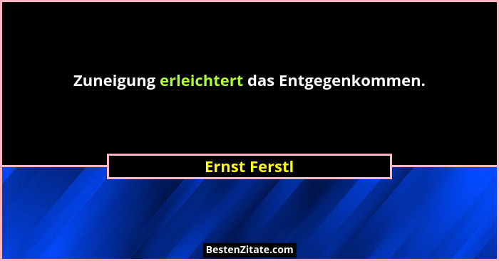 Zuneigung erleichtert das Entgegenkommen.... - Ernst Ferstl