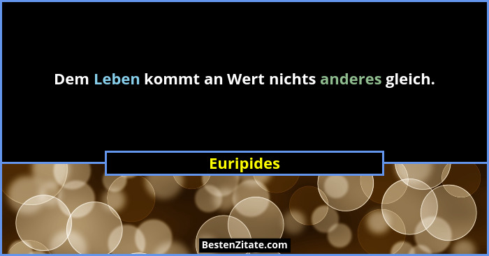Dem Leben kommt an Wert nichts anderes gleich.... - Euripides