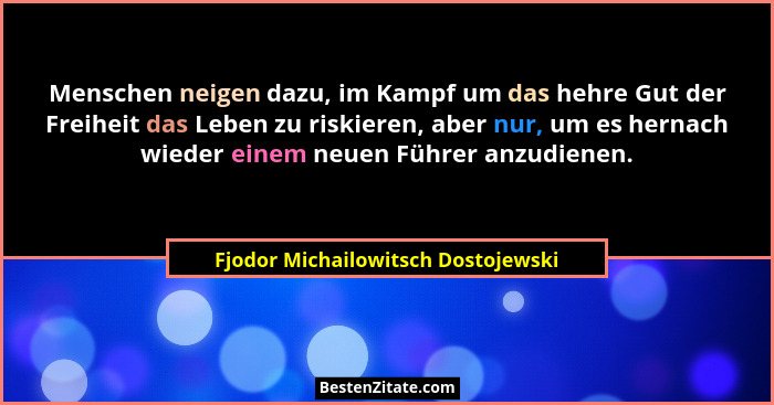 Menschen neigen dazu, im Kampf um das hehre Gut der Freiheit das Leben zu riskieren, aber nur, um es hernach wiede... - Fjodor Michailowitsch Dostojewski