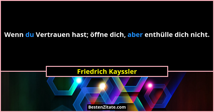 Wenn du Vertrauen hast; öffne dich, aber enthülle dich nicht.... - Friedrich Kayssler