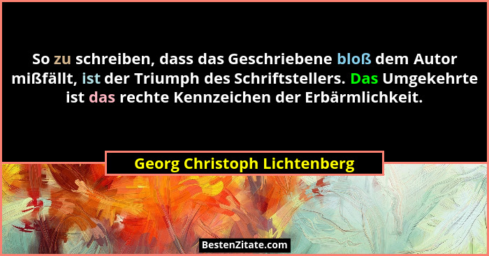 So zu schreiben, dass das Geschriebene bloß dem Autor mißfällt, ist der Triumph des Schriftstellers. Das Umgekehrte ist... - Georg Christoph Lichtenberg
