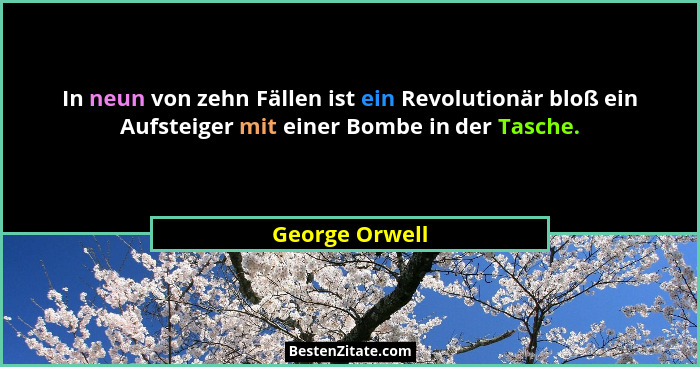 In neun von zehn Fällen ist ein Revolutionär bloß ein Aufsteiger mit einer Bombe in der Tasche.... - George Orwell