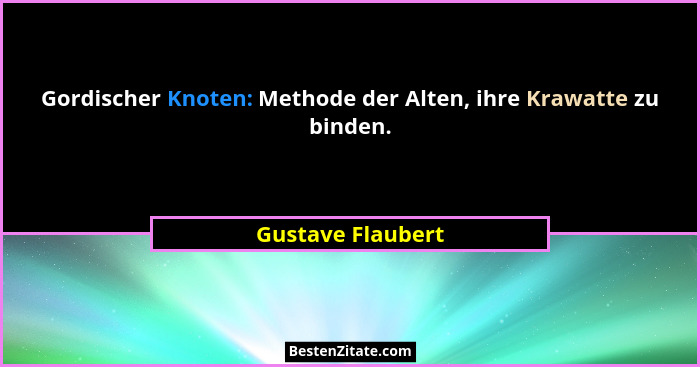 Gordischer Knoten: Methode der Alten, ihre Krawatte zu binden.... - Gustave Flaubert