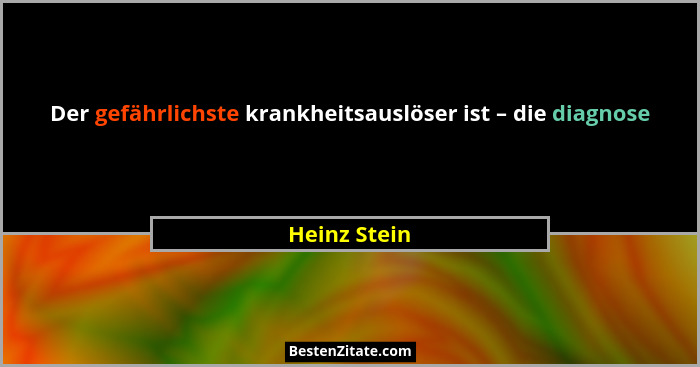 Der gefährlichste krankheitsauslöser ist – die diagnose... - Heinz Stein