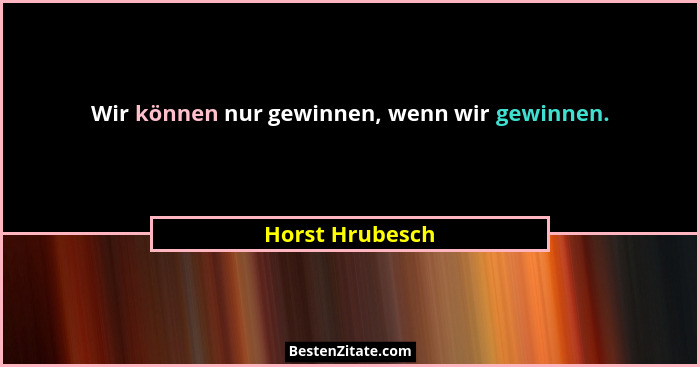 Wir können nur gewinnen, wenn wir gewinnen.... - Horst Hrubesch