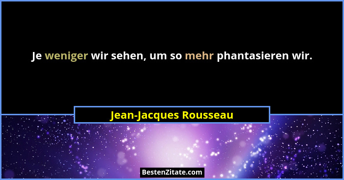 Je weniger wir sehen, um so mehr phantasieren wir.... - Jean-Jacques Rousseau