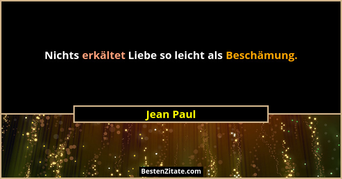 Nichts erkältet Liebe so leicht als Beschämung.... - Jean Paul