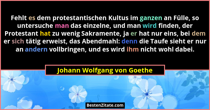 Fehlt es dem protestantischen Kultus im ganzen an Fülle, so untersuche man das einzelne, und man wird finden, der Protest... - Johann Wolfgang von Goethe