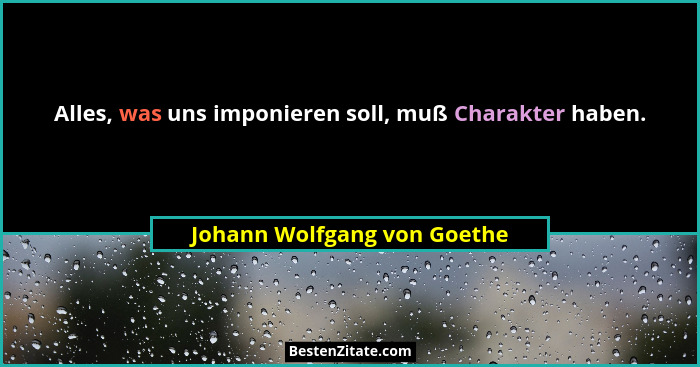 Alles, was uns imponieren soll, muß Charakter haben.... - Johann Wolfgang von Goethe