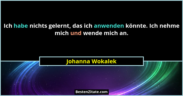 Ich habe nichts gelernt, das ich anwenden könnte. Ich nehme mich und wende mich an.... - Johanna Wokalek