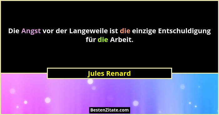 Die Angst vor der Langeweile ist die einzige Entschuldigung für die Arbeit.... - Jules Renard