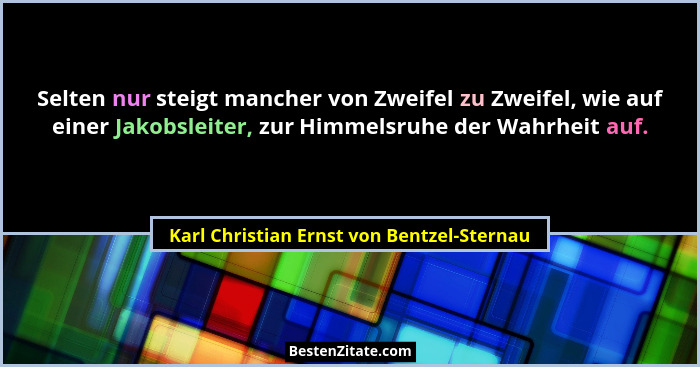 Selten nur steigt mancher von Zweifel zu Zweifel, wie auf einer Jakobsleiter, zur Himmelsruhe der Wahrheit... - Karl Christian Ernst von Bentzel-Sternau
