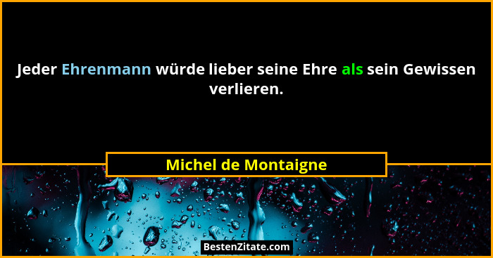 Jeder Ehrenmann würde lieber seine Ehre als sein Gewissen verlieren.... - Michel de Montaigne