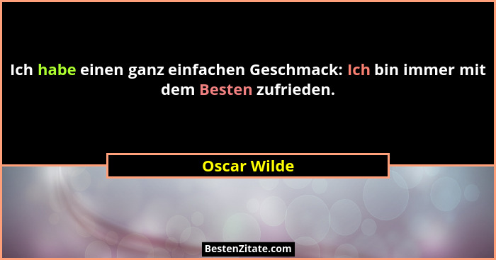 Ich habe einen ganz einfachen Geschmack: Ich bin immer mit dem Besten zufrieden.... - Oscar Wilde