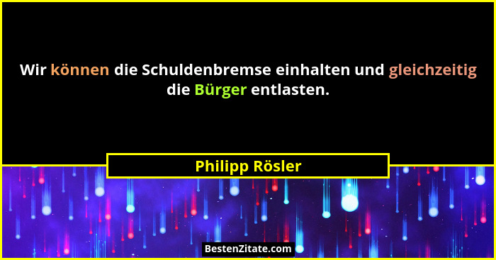 Wir können die Schuldenbremse einhalten und gleichzeitig die Bürger entlasten.... - Philipp Rösler