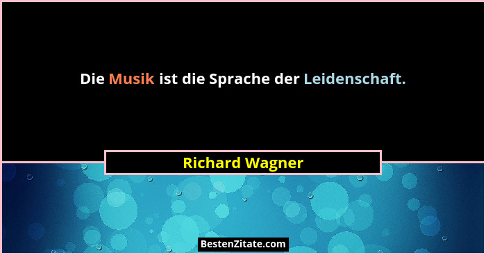 Die Musik ist die Sprache der Leidenschaft.... - Richard Wagner