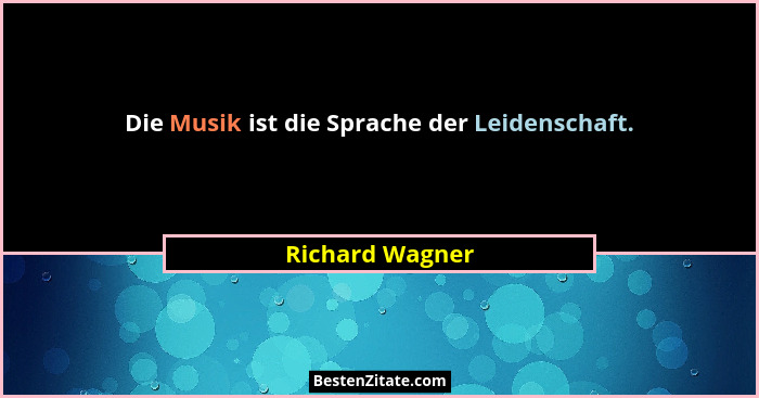 Die Musik ist die Sprache der Leidenschaft.... - Richard Wagner