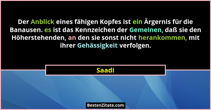 Der Anblick eines fähigen Kopfes ist ein Ärgernis für die Banausen. es ist das Kennzeichen der Gemeinen, daß sie den Höherstehenden, an den si... - Saadi