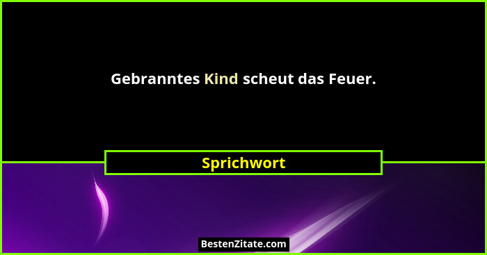 Gebranntes Kind scheut das Feuer.... - Sprichwort