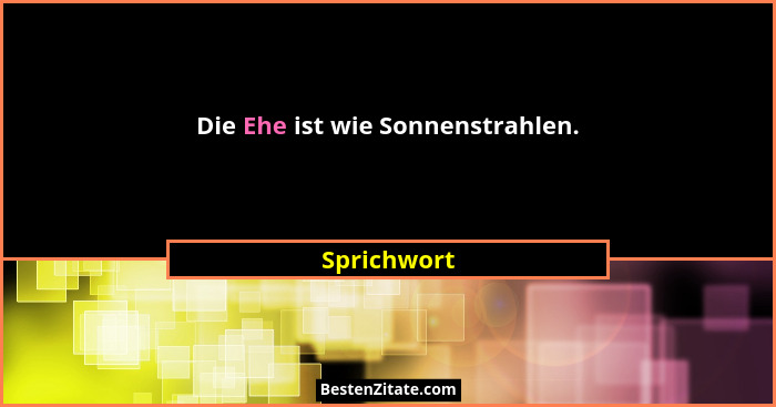 Die Ehe ist wie Sonnenstrahlen.... - Sprichwort