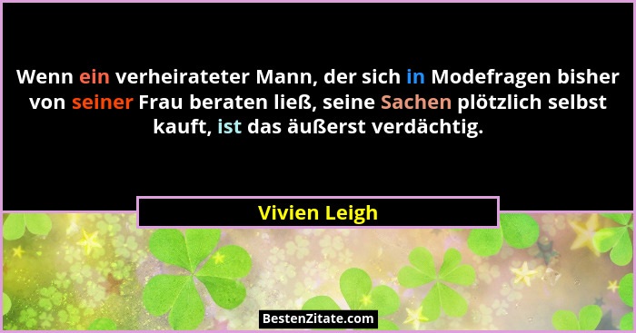 Wenn ein verheirateter Mann, der sich in Modefragen bisher von seiner Frau beraten ließ, seine Sachen plötzlich selbst kauft, ist das ä... - Vivien Leigh