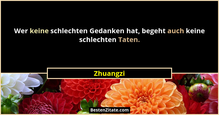 Wer keine schlechten Gedanken hat, begeht auch keine schlechten Taten.... - Zhuangzi