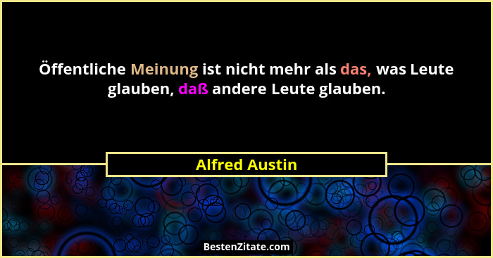 Öffentliche Meinung ist nicht mehr als das, was Leute glauben, daß andere Leute glauben.... - Alfred Austin