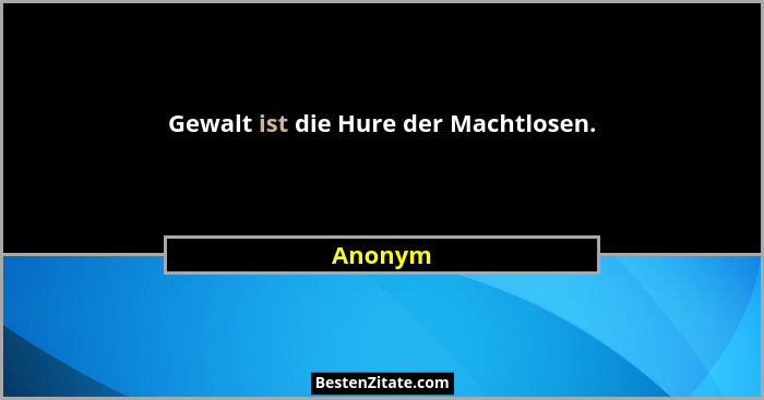 Gewalt ist die Hure der Machtlosen.... - Anonym