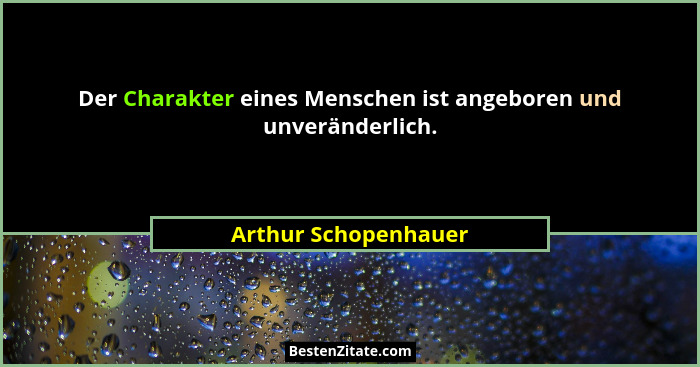 Der Charakter eines Menschen ist angeboren und unveränderlich.... - Arthur Schopenhauer