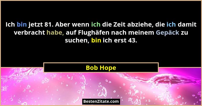 Ich bin jetzt 81. Aber wenn ich die Zeit abziehe, die ich damit verbracht habe, auf Flughäfen nach meinem Gepäck zu suchen, bin ich erst 43... - Bob Hope