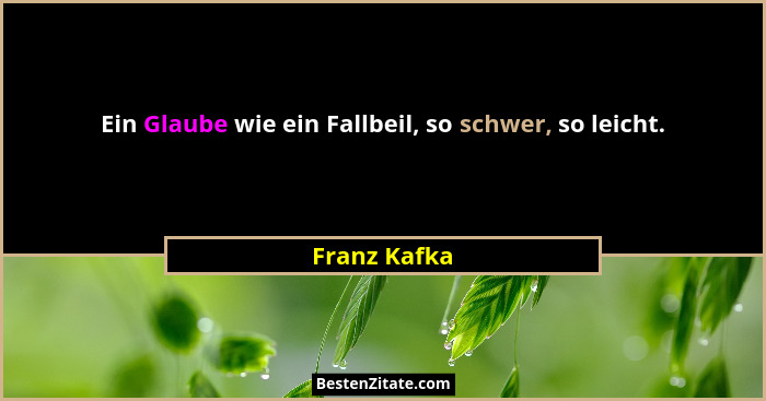 Ein Glaube wie ein Fallbeil, so schwer, so leicht.... - Franz Kafka