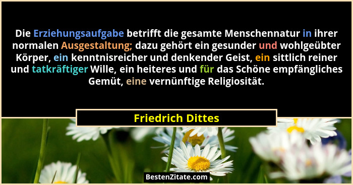 Die Erziehungsaufgabe betrifft die gesamte Menschennatur in ihrer normalen Ausgestaltung; dazu gehört ein gesunder und wohlgeübter... - Friedrich Dittes