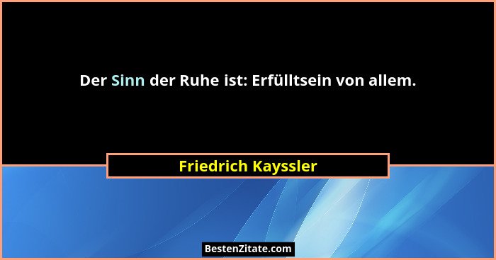 Der Sinn der Ruhe ist: Erfülltsein von allem.... - Friedrich Kayssler