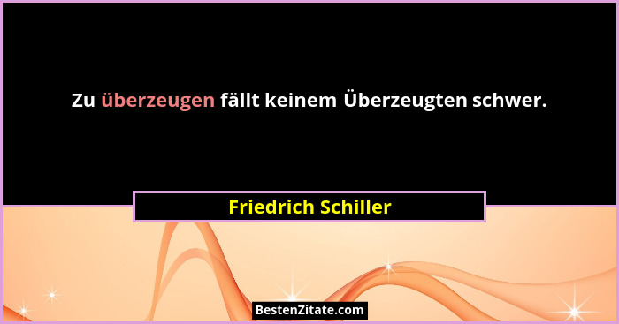 Zu überzeugen fällt keinem Überzeugten schwer.... - Friedrich Schiller
