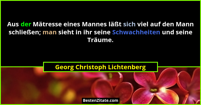 Aus der Mätresse eines Mannes läßt sich viel auf den Mann schließen; man sieht in ihr seine Schwachheiten und seine Träu... - Georg Christoph Lichtenberg
