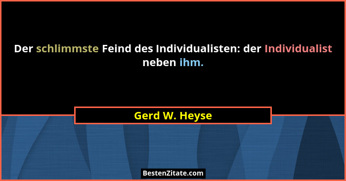 Der schlimmste Feind des Individualisten: der Individualist neben ihm.... - Gerd W. Heyse