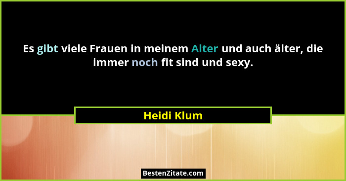 Es gibt viele Frauen in meinem Alter und auch älter, die immer noch fit sind und sexy.... - Heidi Klum