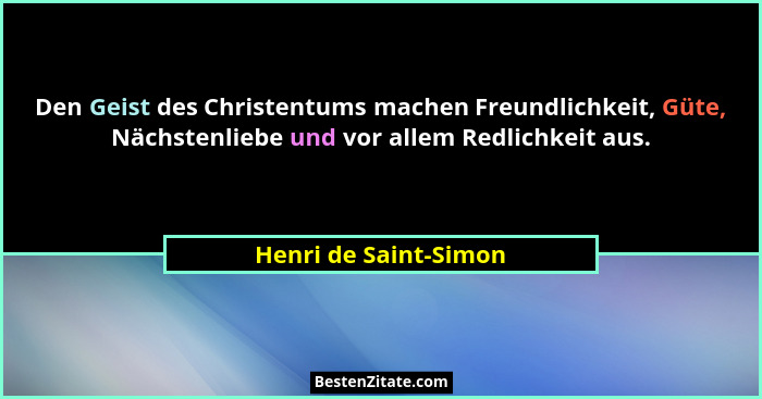 Den Geist des Christentums machen Freundlichkeit, Güte, Nächstenliebe und vor allem Redlichkeit aus.... - Henri de Saint-Simon