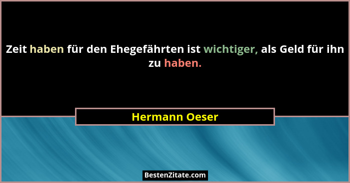 Zeit haben für den Ehegefährten ist wichtiger, als Geld für ihn zu haben.... - Hermann Oeser