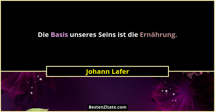 Die Basis unseres Seins ist die Ernährung.... - Johann Lafer