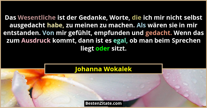 Das Wesentliche ist der Gedanke, Worte, die ich mir nicht selbst ausgedacht habe, zu meinen zu machen. Als wären sie in mir entstand... - Johanna Wokalek