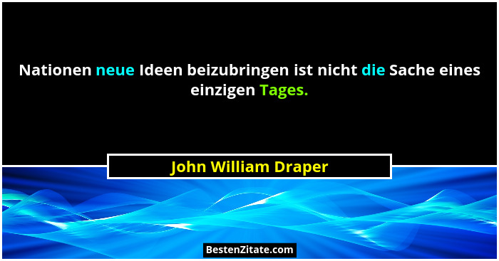 Nationen neue Ideen beizubringen ist nicht die Sache eines einzigen Tages.... - John William Draper