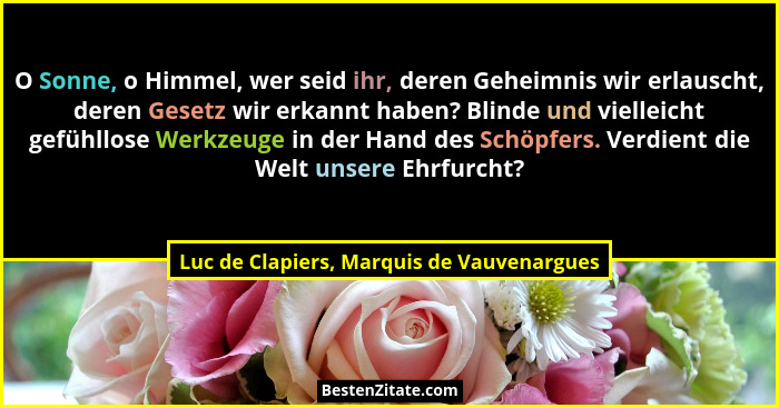 O Sonne, o Himmel, wer seid ihr, deren Geheimnis wir erlauscht, deren Gesetz wir erkannt haben? Blinde und... - Luc de Clapiers, Marquis de Vauvenargues