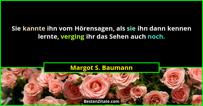 Sie kannte ihn vom Hörensagen, als sie ihn dann kennen lernte, verging ihr das Sehen auch noch.... - Margot S. Baumann